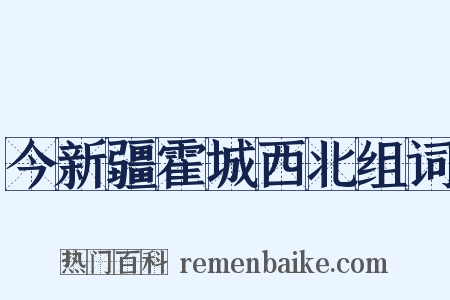 今新疆霍城西北组词是什么意思的图片